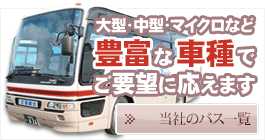大型・中型・マイクロなど、豊富な車種のバスでご要望に応えます。
