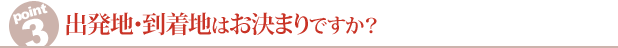 出発地・到着地はお決まりですか？