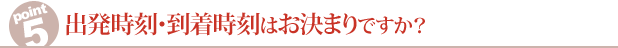 出発時刻・到着時刻はお決まりですか？